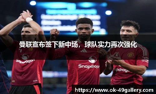 曼联宣布签下新中场，球队实力再次强化