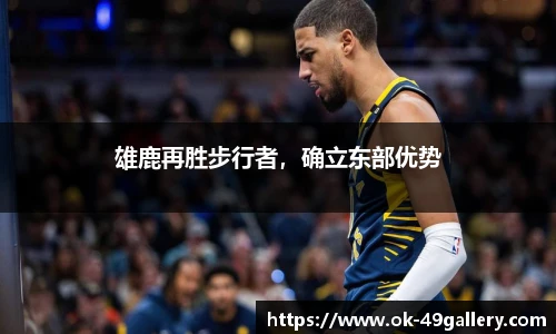 雄鹿再胜步行者，确立东部优势