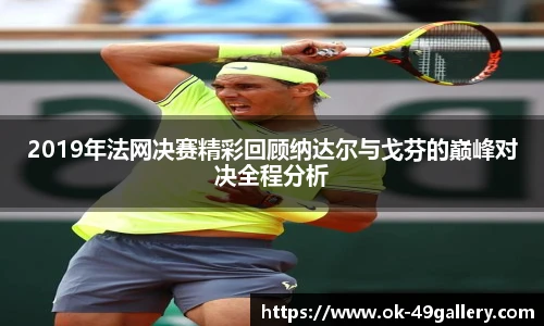 2019年法网决赛精彩回顾纳达尔与戈芬的巅峰对决全程分析
