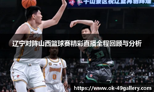 辽宁对阵山西篮球赛精彩直播全程回顾与分析