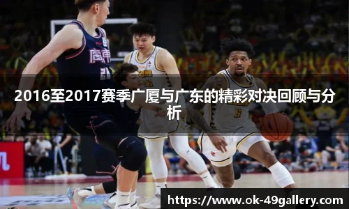 2016至2017赛季广厦与广东的精彩对决回顾与分析