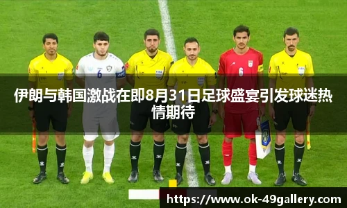 伊朗与韩国激战在即8月31日足球盛宴引发球迷热情期待