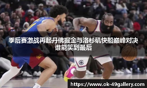 季后赛激战再起丹佛掘金与洛杉矶快船巅峰对决谁能笑到最后