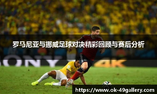 罗马尼亚与挪威足球对决精彩回顾与赛后分析