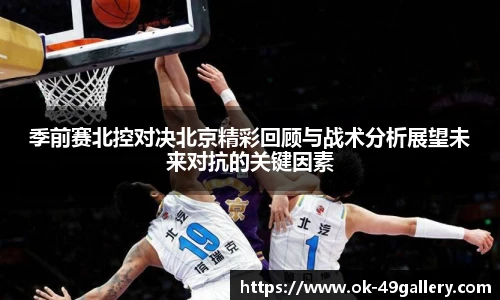 季前赛北控对决北京精彩回顾与战术分析展望未来对抗的关键因素