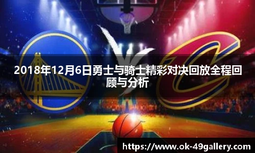2018年12月6日勇士与骑士精彩对决回放全程回顾与分析