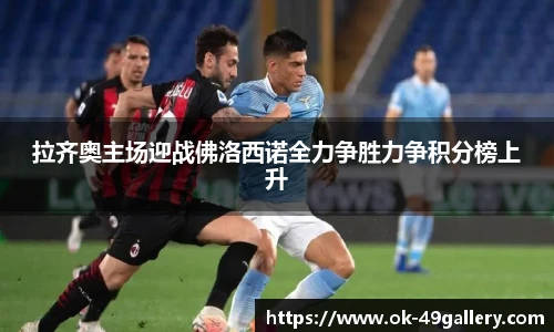 拉齐奥主场迎战佛洛西诺全力争胜力争积分榜上升