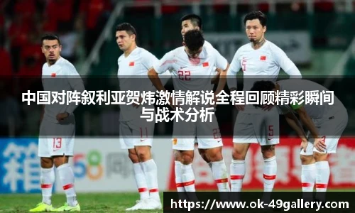 中国对阵叙利亚贺炜激情解说全程回顾精彩瞬间与战术分析
