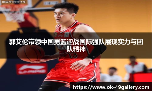 郭艾伦带领中国男篮迎战国际强队展现实力与团队精神
