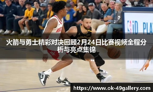 火箭与勇士精彩对决回顾2月24日比赛视频全程分析与亮点集锦