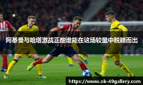 阿基曼与哈塔激战正酣谁能在这场较量中脱颖而出