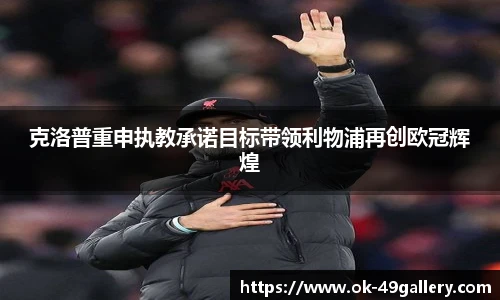 克洛普重申执教承诺目标带领利物浦再创欧冠辉煌